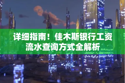 详细指南!佳木斯银行工资流水查询方式全解析