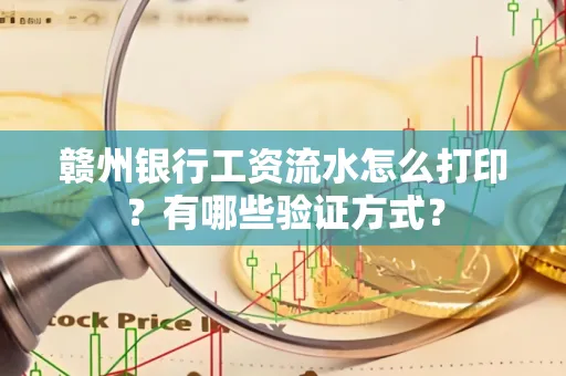 赣州银行工资流水怎么打印?有哪些验证方式?