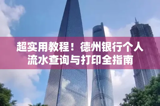 超实用教程!德州银行个人流水查询与打印全指南
