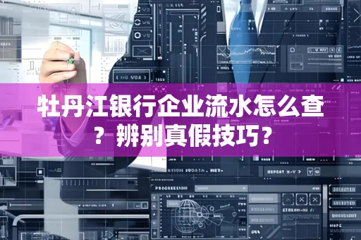 牡丹江银行企业流水怎么查？辨别真假技巧？