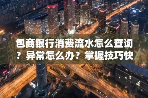 包商银行消费流水怎么查询？异常怎么办？掌握技巧快速解决