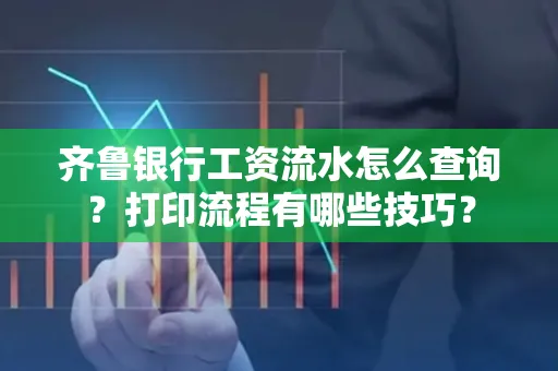 齐鲁银行工资流水怎么查询？打印流程有哪些技巧？