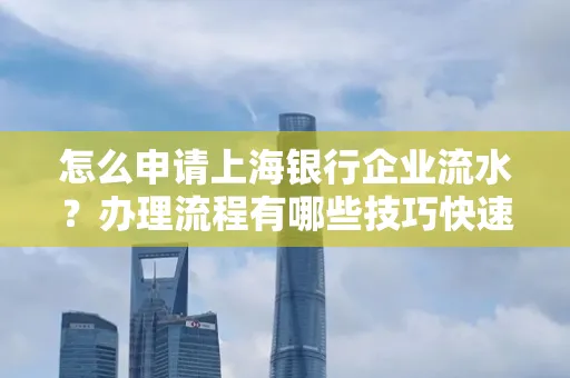 怎么申请上海银行企业流水？办理流程有哪些技巧快速获批