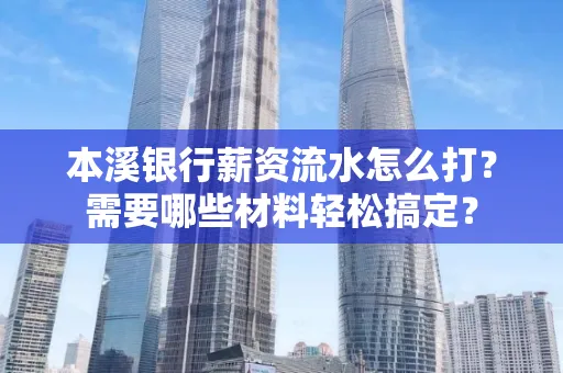 本溪银行薪资流水怎么打？需要哪些材料轻松搞定？