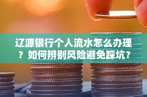 辽源银行个人流水怎么办理？如何辨别风险避免踩坑？